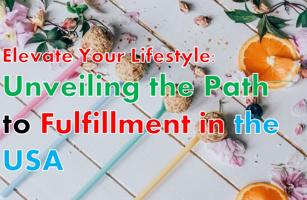 Elevate Your Lifestyle-Unveiling the Path to Fulfillment in the USA