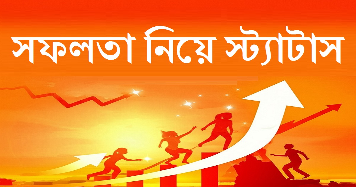 সফলতা নিয়ে স্ট্যাটাস – অনুপ্রেরণামূলক বাংলা উক্তি ও জীবন বদলানো কথামালা